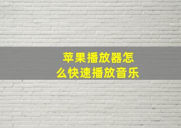 苹果播放器怎么快速播放音乐