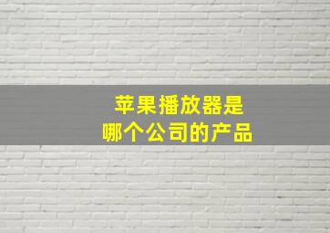 苹果播放器是哪个公司的产品