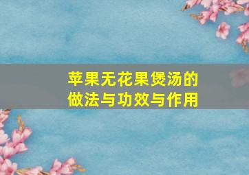 苹果无花果煲汤的做法与功效与作用