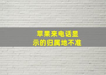 苹果来电话显示的归属地不准