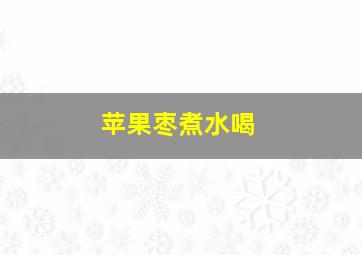 苹果枣煮水喝