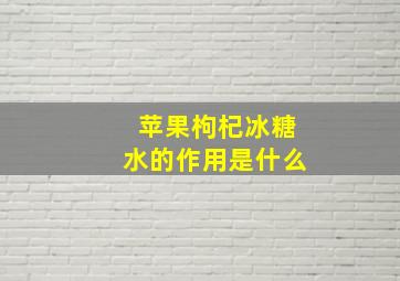 苹果枸杞冰糖水的作用是什么