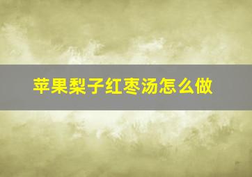 苹果梨子红枣汤怎么做