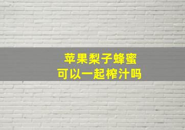 苹果梨子蜂蜜可以一起榨汁吗