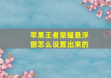 苹果王者荣耀悬浮窗怎么设置出来的