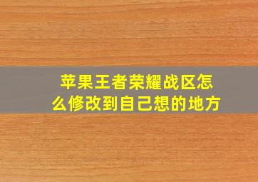 苹果王者荣耀战区怎么修改到自己想的地方