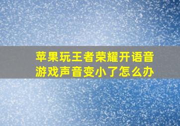 苹果玩王者荣耀开语音游戏声音变小了怎么办