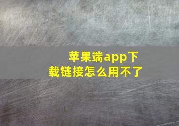 苹果端app下载链接怎么用不了