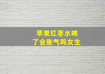 苹果红枣水喝了会胀气吗女生