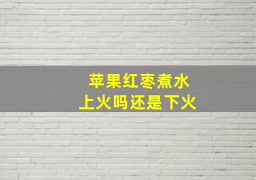 苹果红枣煮水上火吗还是下火