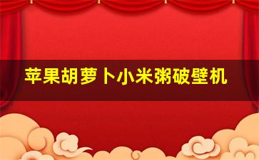 苹果胡萝卜小米粥破壁机