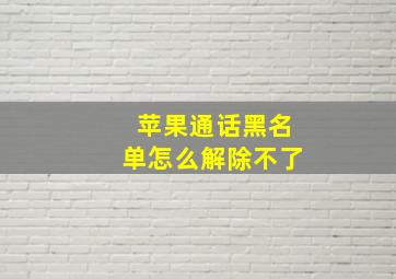 苹果通话黑名单怎么解除不了