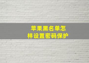 苹果黑名单怎样设置密码保护