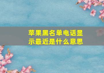 苹果黑名单电话显示最近是什么意思