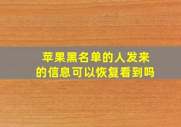 苹果黑名单的人发来的信息可以恢复看到吗