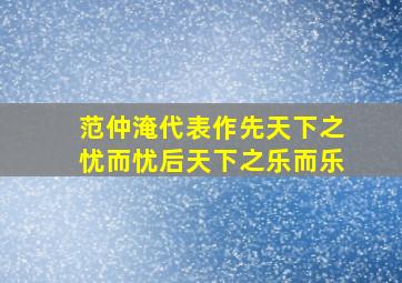 范仲淹代表作先天下之忧而忧后天下之乐而乐