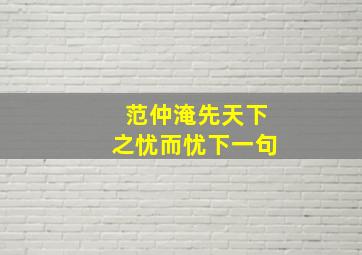 范仲淹先天下之忧而忧下一句