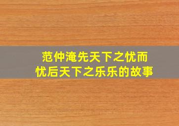 范仲淹先天下之忧而忧后天下之乐乐的故事