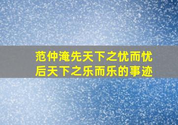 范仲淹先天下之忧而忧后天下之乐而乐的事迹