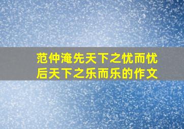 范仲淹先天下之忧而忧后天下之乐而乐的作文