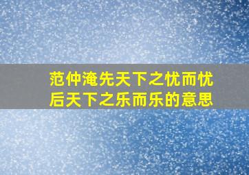 范仲淹先天下之忧而忧后天下之乐而乐的意思