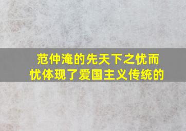 范仲淹的先天下之忧而忧体现了爱国主义传统的