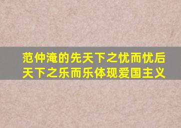 范仲淹的先天下之忧而忧后天下之乐而乐体现爱国主义