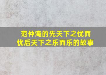 范仲淹的先天下之忧而忧后天下之乐而乐的故事