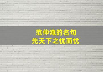 范仲淹的名句先天下之忧而忧