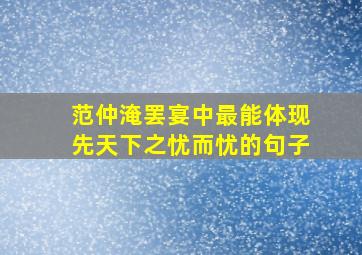 范仲淹罢宴中最能体现先天下之忧而忧的句子