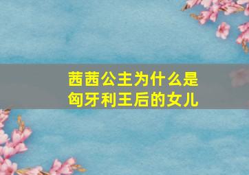 茜茜公主为什么是匈牙利王后的女儿