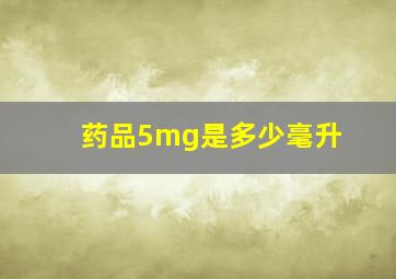 药品5mg是多少毫升