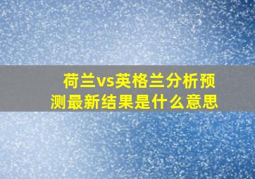 荷兰vs英格兰分析预测最新结果是什么意思