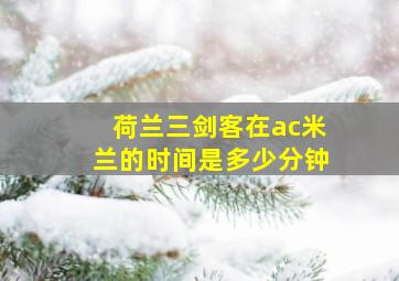 荷兰三剑客在ac米兰的时间是多少分钟