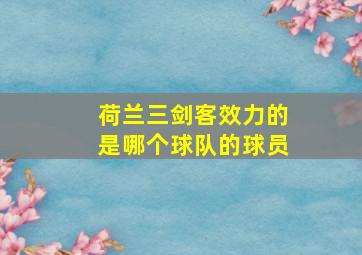 荷兰三剑客效力的是哪个球队的球员