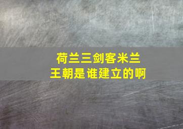 荷兰三剑客米兰王朝是谁建立的啊