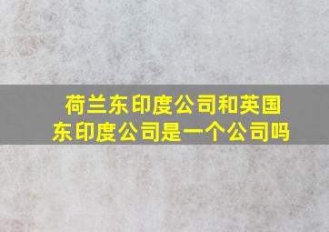 荷兰东印度公司和英国东印度公司是一个公司吗