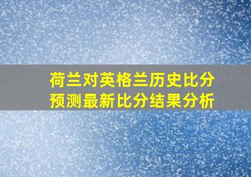 荷兰对英格兰历史比分预测最新比分结果分析