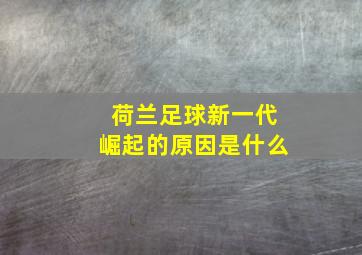 荷兰足球新一代崛起的原因是什么