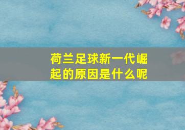 荷兰足球新一代崛起的原因是什么呢