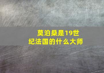 莫泊桑是19世纪法国的什么大师