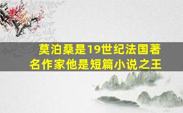 莫泊桑是19世纪法国著名作家他是短篇小说之王