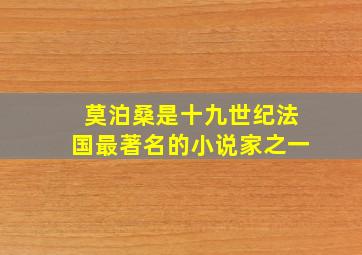 莫泊桑是十九世纪法国最著名的小说家之一