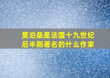 莫泊桑是法国十九世纪后半期著名的什么作家