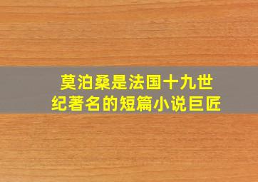 莫泊桑是法国十九世纪著名的短篇小说巨匠