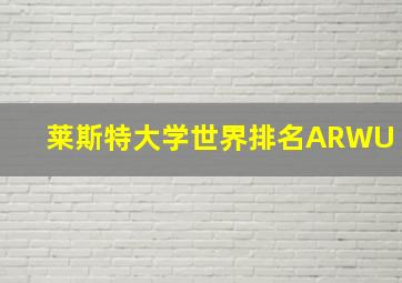 莱斯特大学世界排名ARWU