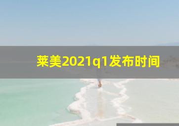 莱美2021q1发布时间