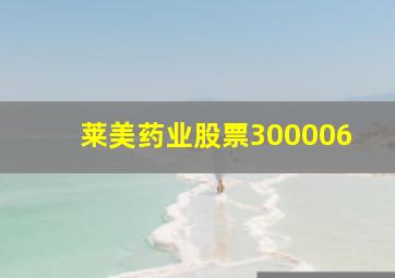 莱美药业股票300006