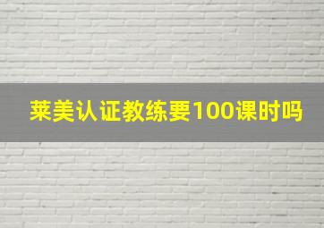 莱美认证教练要100课时吗