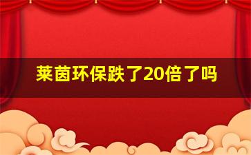 莱茵环保跌了20倍了吗